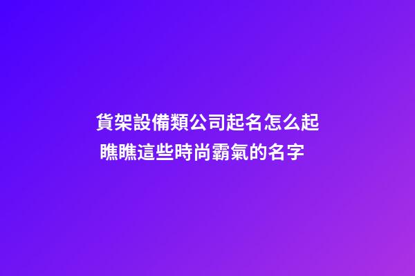 貨架設備類公司起名怎么起 瞧瞧這些時尚霸氣的名字-第1張-公司起名-玄機派